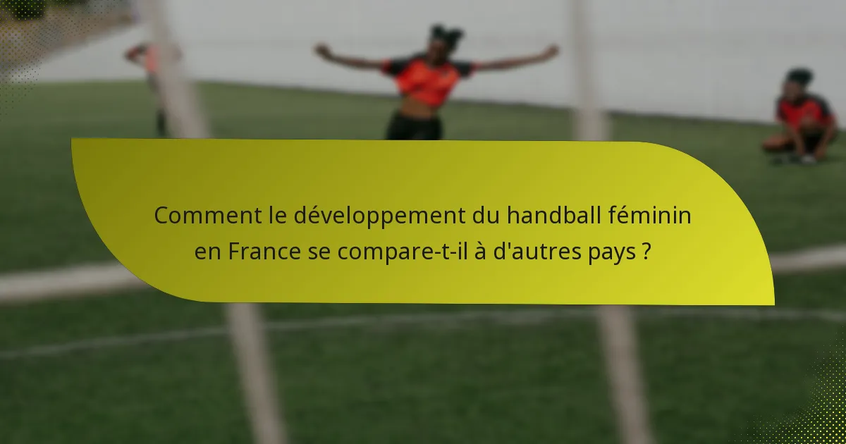 Comment le développement du handball féminin en France se compare-t-il à d'autres pays ?