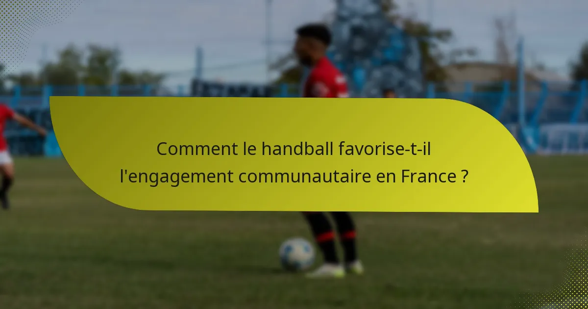 Comment le handball favorise-t-il l'engagement communautaire en France ?