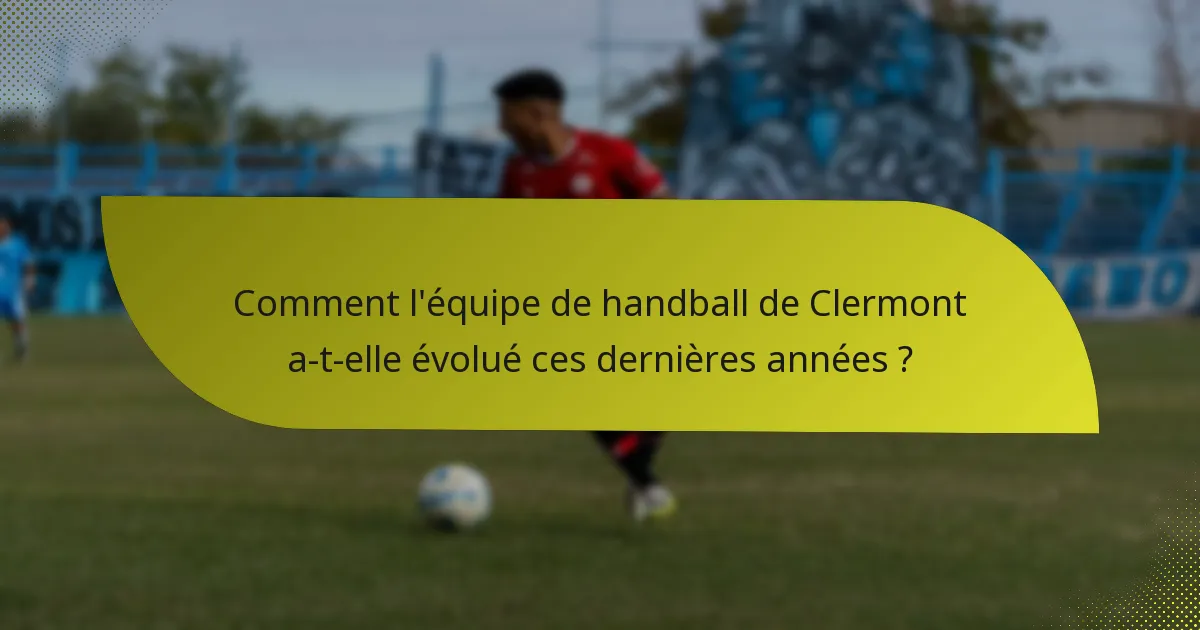 Comment l'équipe de handball de Clermont a-t-elle évolué ces dernières années ?