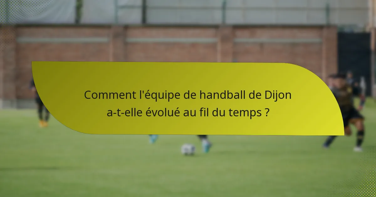 Comment l'équipe de handball de Dijon a-t-elle évolué au fil du temps ?