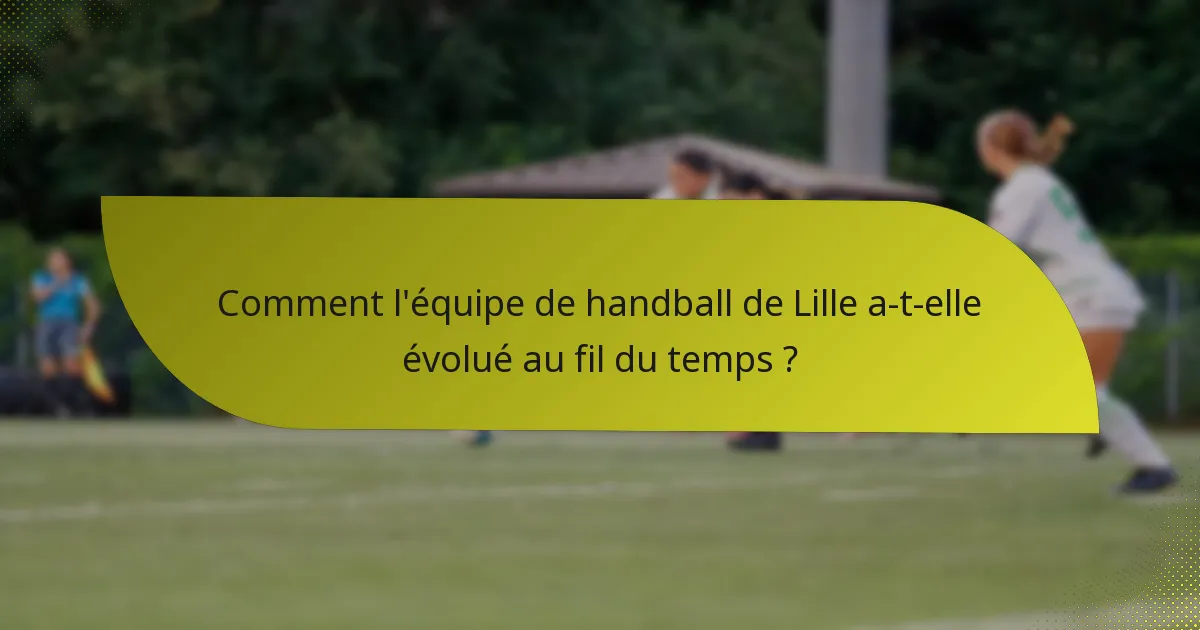 Comment l'équipe de handball de Lille a-t-elle évolué au fil du temps ?