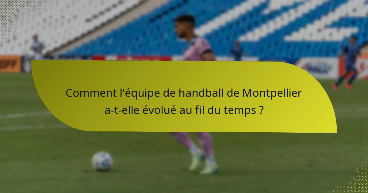 Comment l'équipe de handball de Montpellier a-t-elle évolué au fil du temps ?