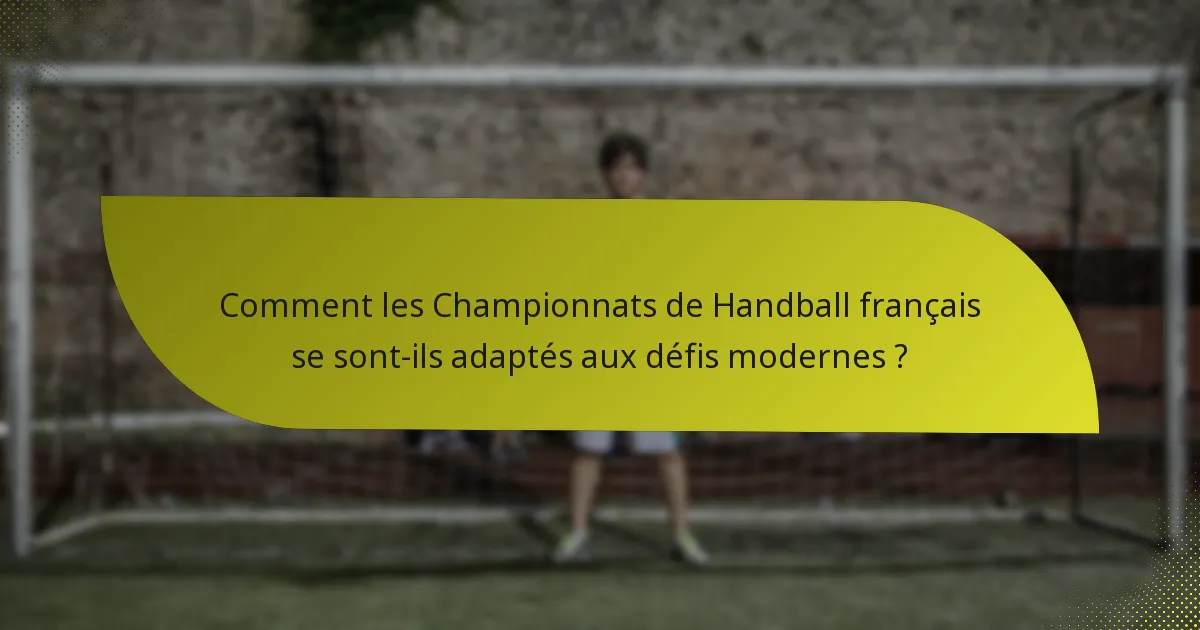 Comment les Championnats de Handball français se sont-ils adaptés aux défis modernes ?