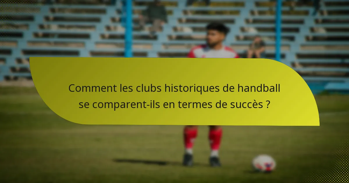Comment les clubs historiques de handball se comparent-ils en termes de succès ?