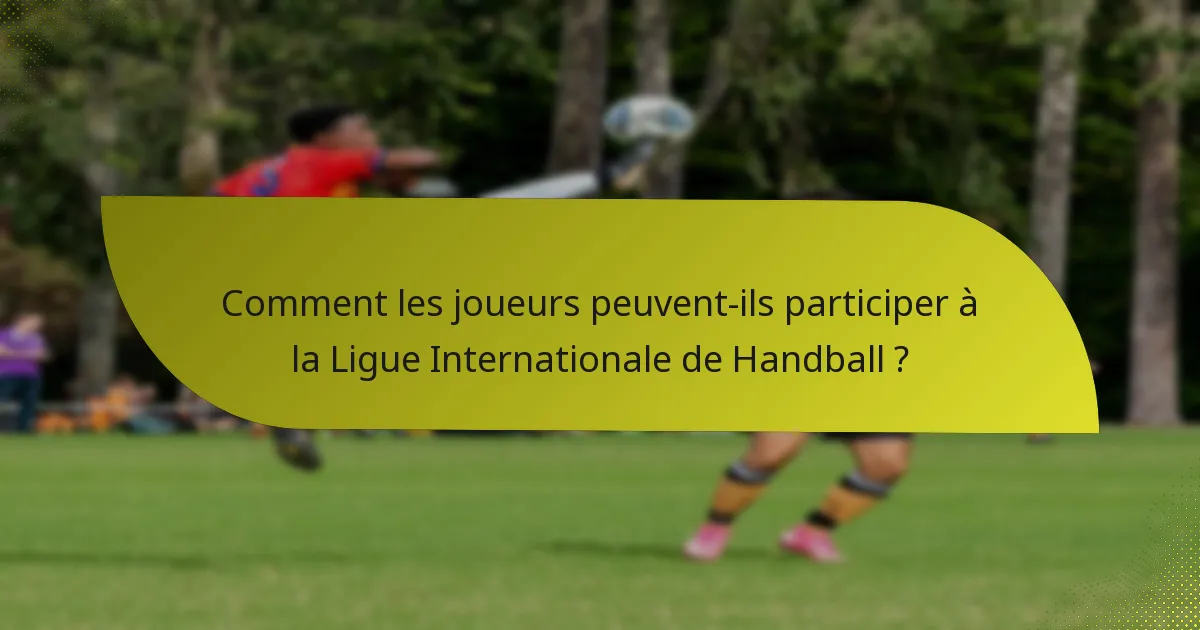 Comment les joueurs peuvent-ils participer à la Ligue Internationale de Handball ?