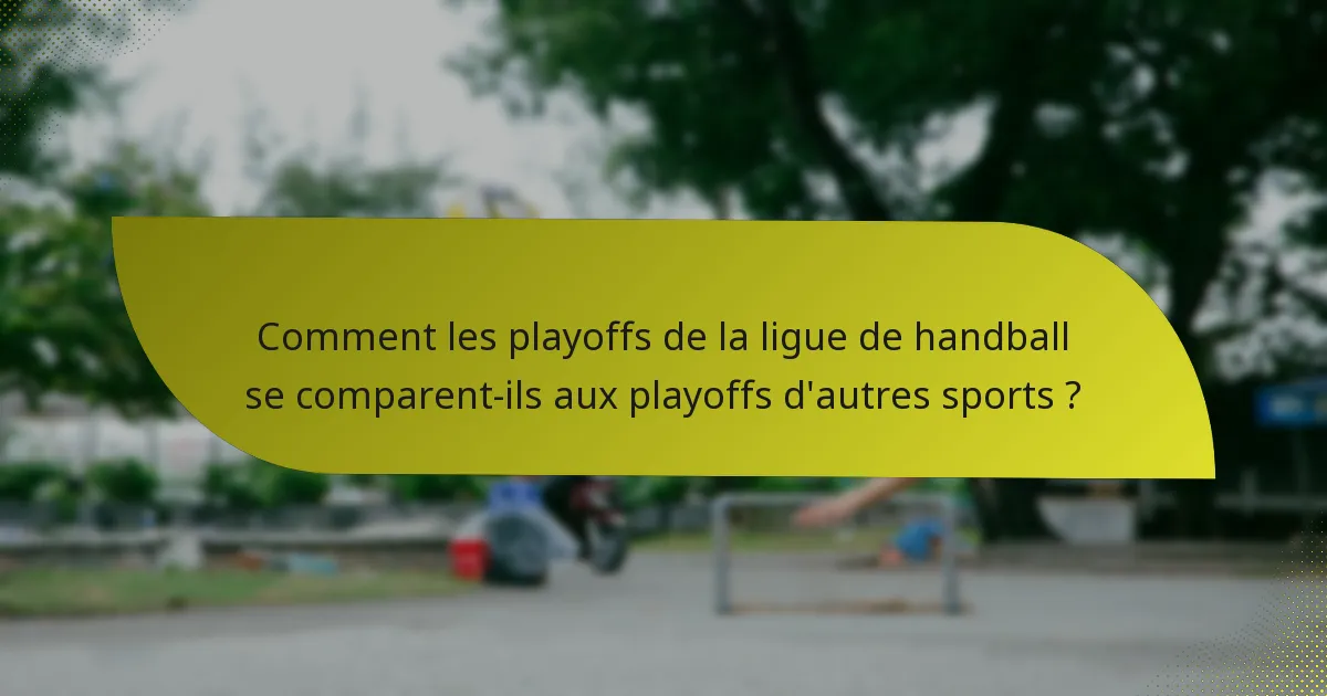 Comment les playoffs de la ligue de handball se comparent-ils aux playoffs d'autres sports ?