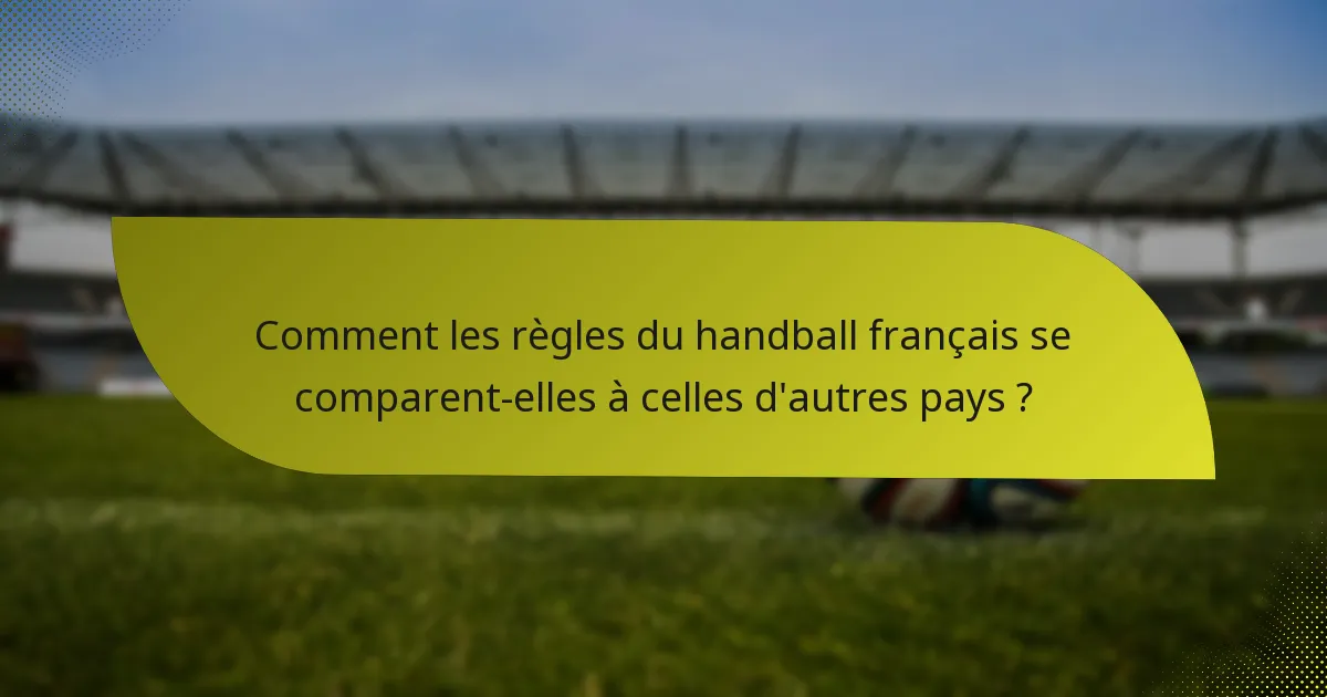 Comment les règles du handball français se comparent-elles à celles d'autres pays ?
