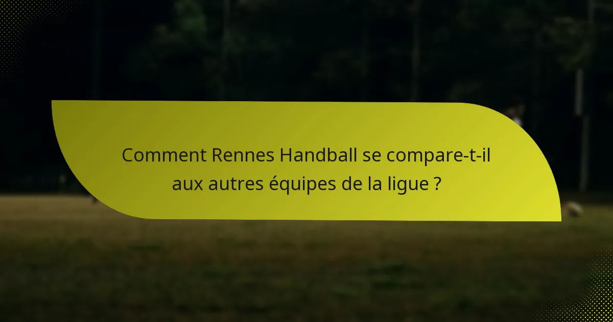 Comment Rennes Handball se compare-t-il aux autres équipes de la ligue ?