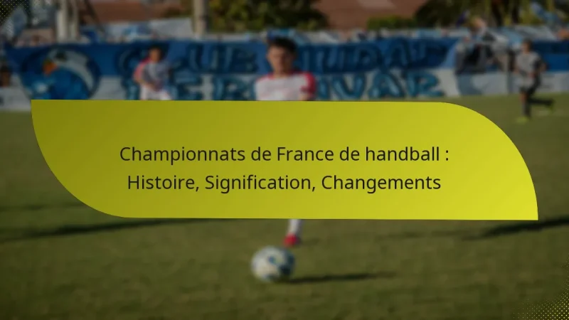 Championnats de France de handball : Histoire, Signification, Changements
