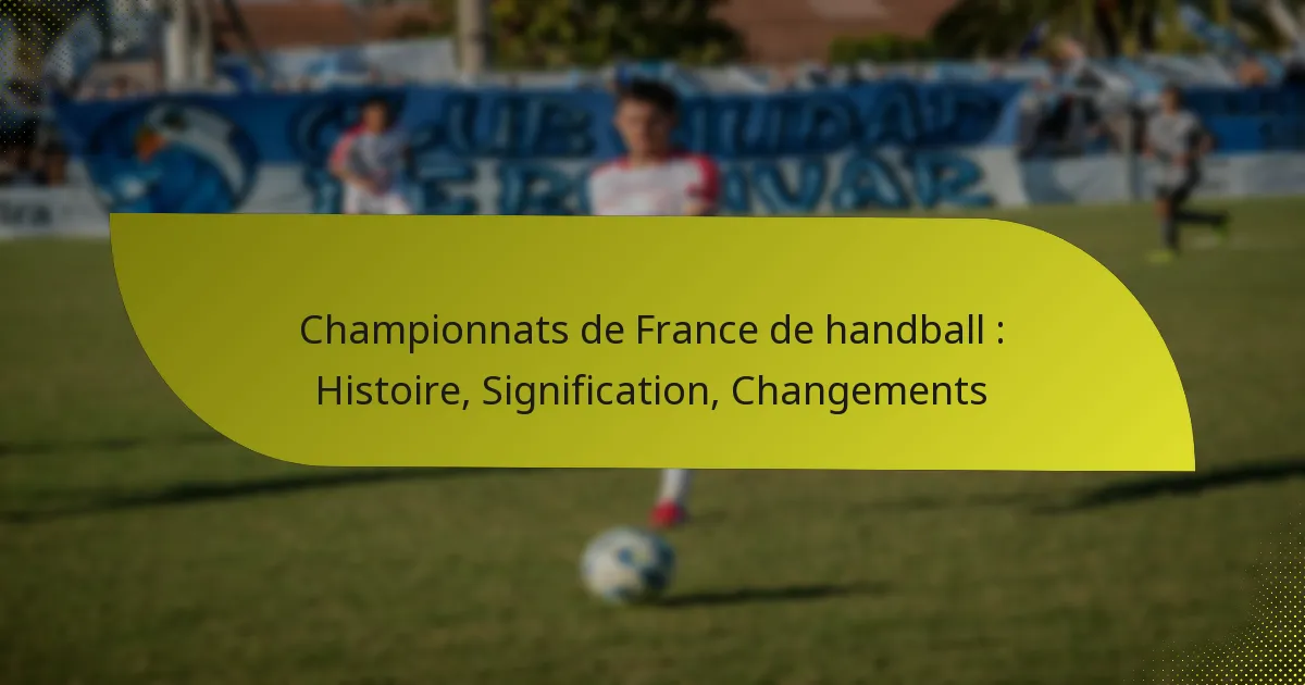 Championnats de France de handball : Histoire, Signification, Changements