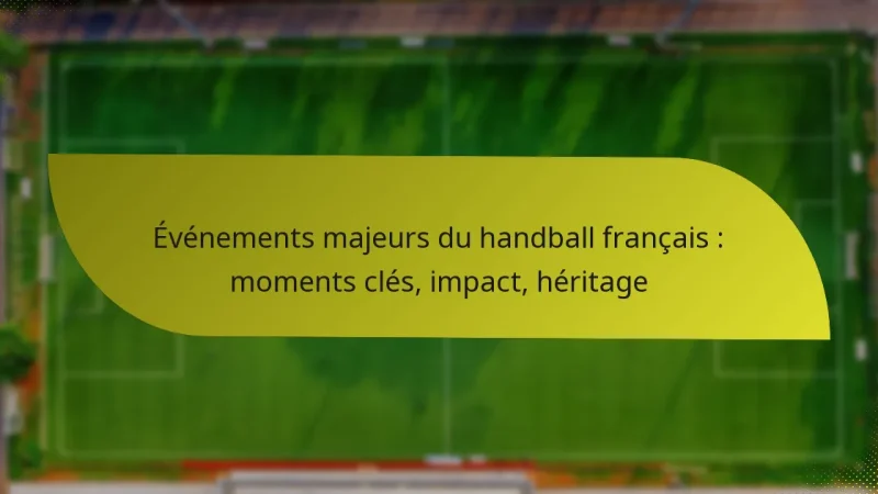 Événements majeurs du handball français : moments clés, impact, héritage