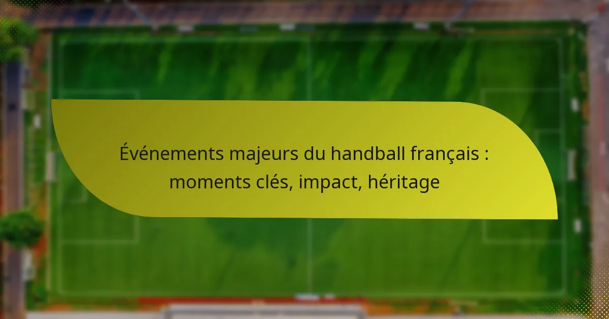 Événements majeurs du handball français : moments clés, impact, héritage