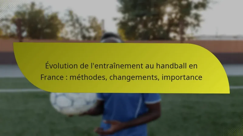 Évolution de l’entraînement au handball en France : méthodes, changements, importance