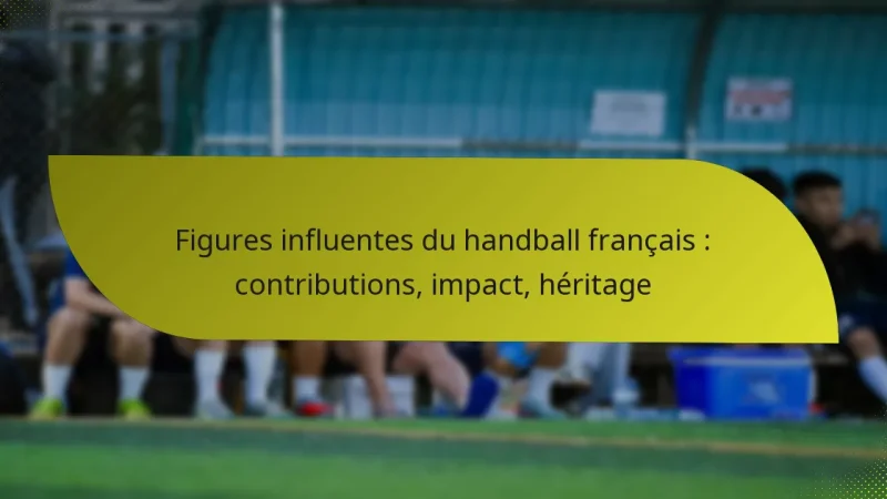 Figures influentes du handball français : contributions, impact, héritage