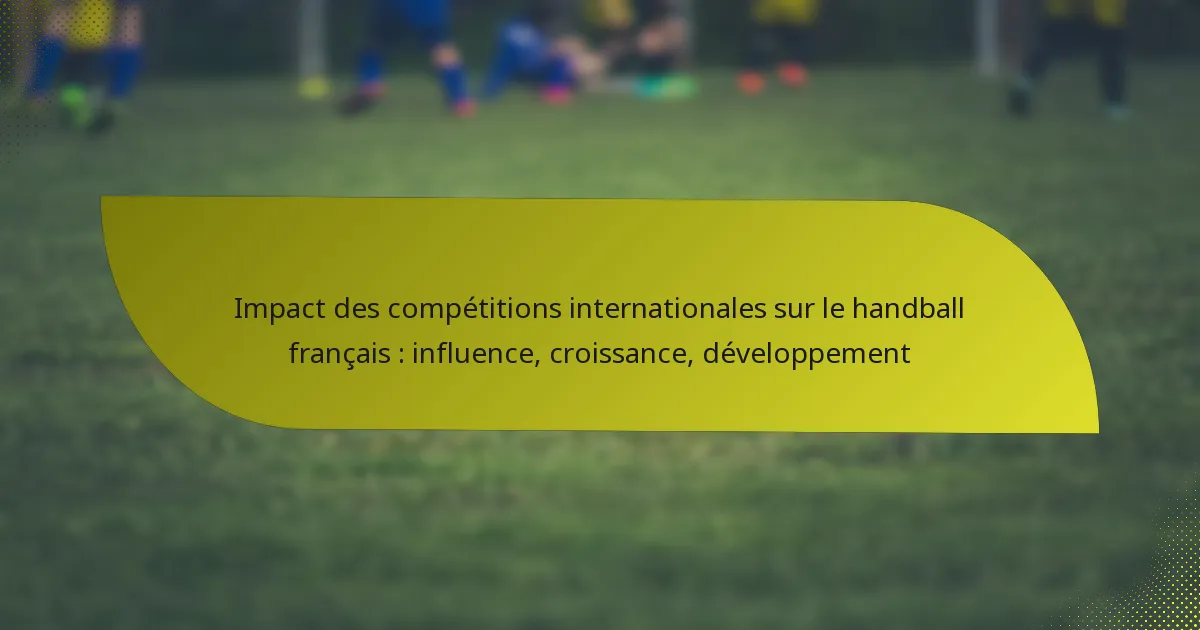 Impact des compétitions internationales sur le handball français : influence, croissance, développement