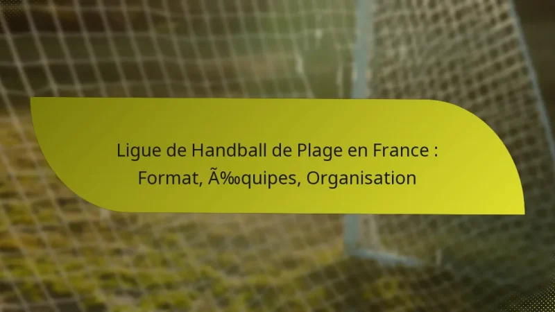 Ligue de Handball de Plage en France : Format, Équipes, Organisation