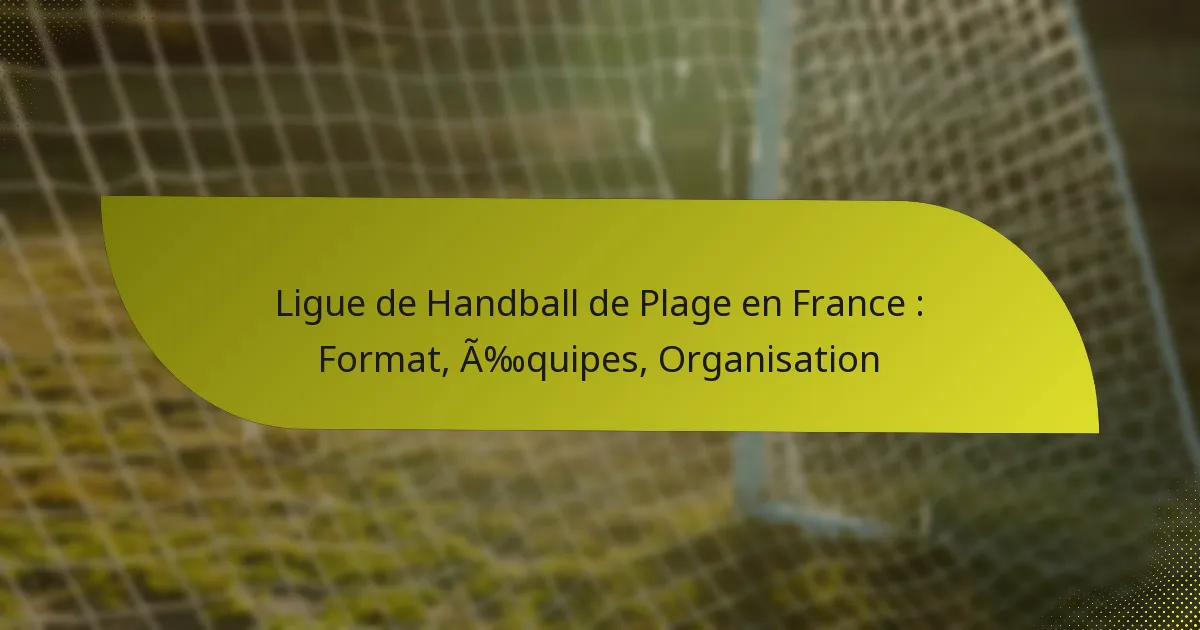 Ligue de Handball de Plage en France : Format, Équipes, Organisation