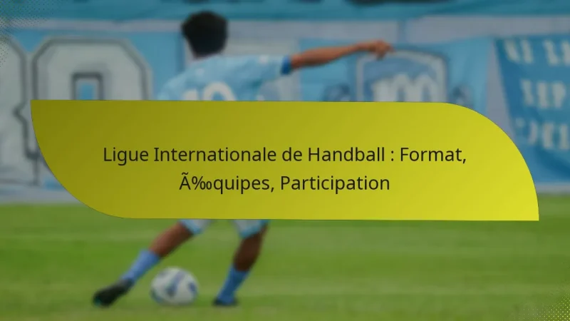 Ligue Internationale de Handball : Format, Équipes, Participation