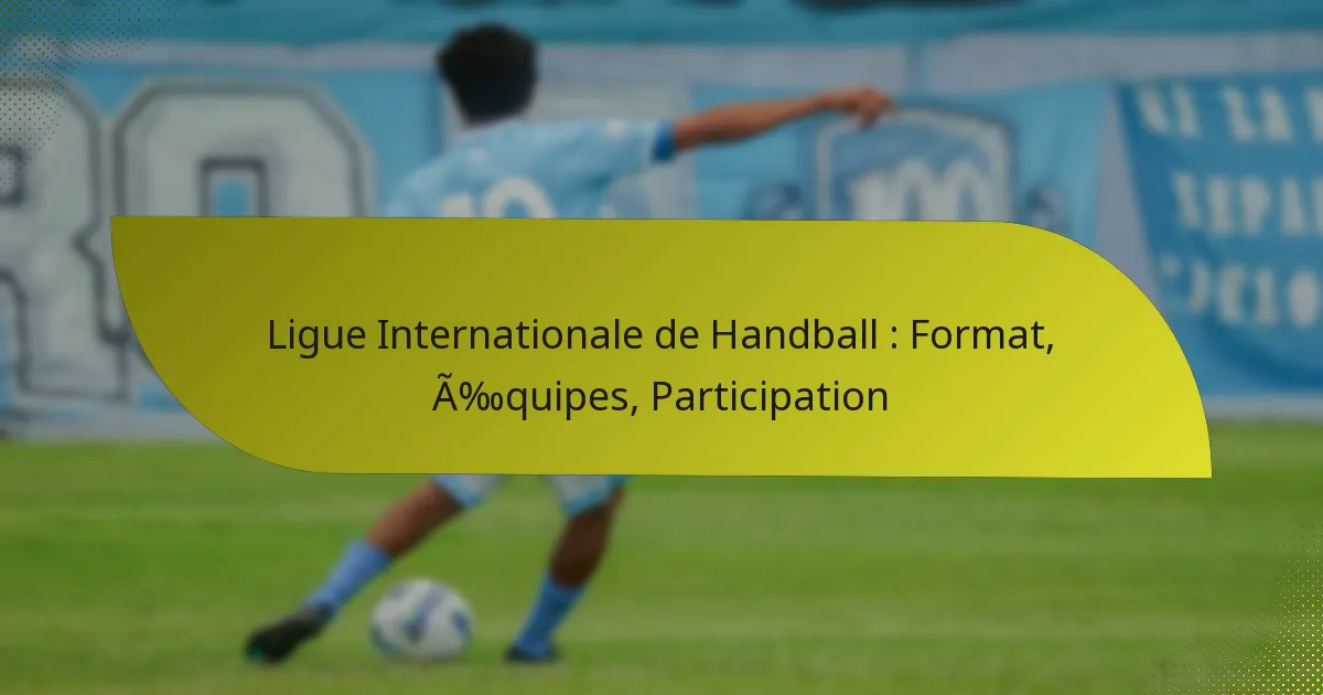 Ligue Internationale de Handball : Format, Équipes, Participation