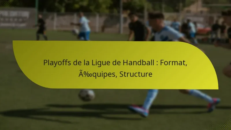 Playoffs de la Ligue de Handball : Format, Équipes, Structure