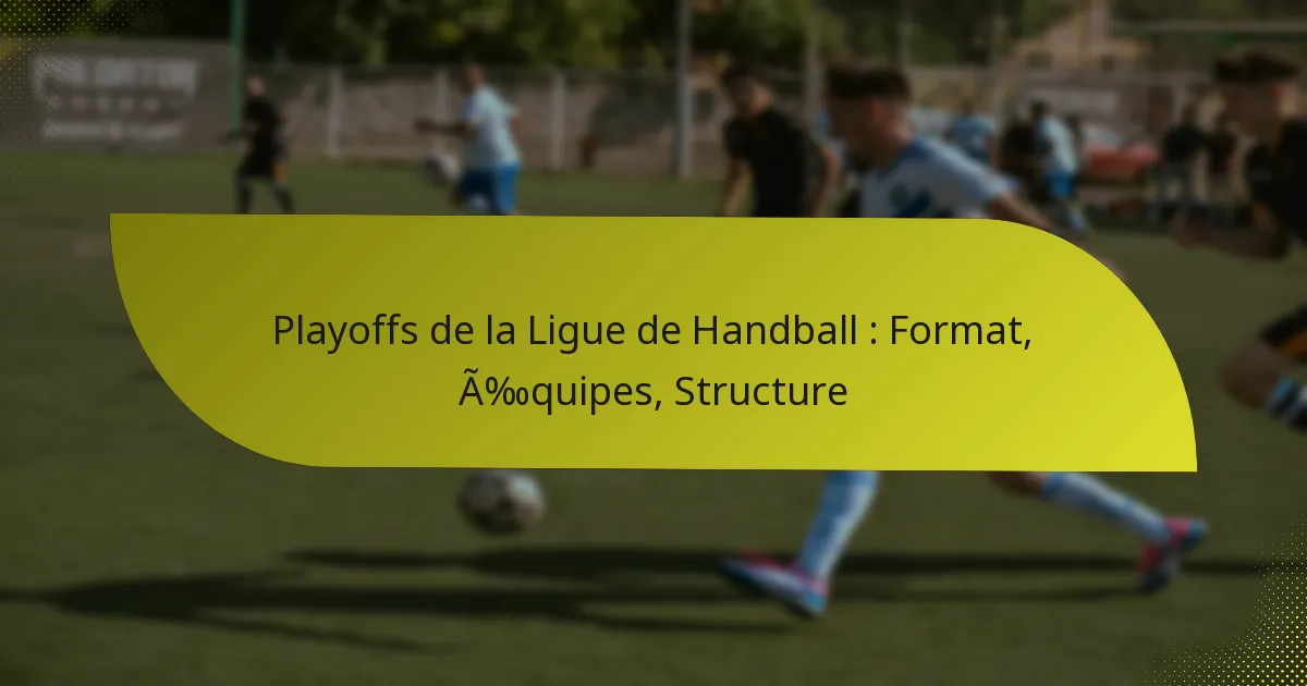 Playoffs de la Ligue de Handball : Format, Équipes, Structure