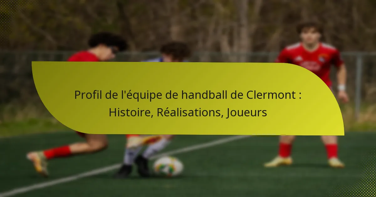 Profil de l’équipe de handball de Clermont : Histoire, Réalisations, Joueurs