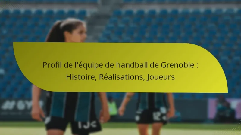 Profil de l’équipe de handball de Grenoble : Histoire, Réalisations, Joueurs
