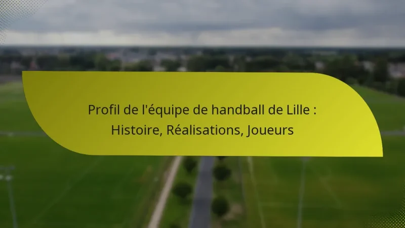 Profil de l’équipe de handball de Lille : Histoire, Réalisations, Joueurs