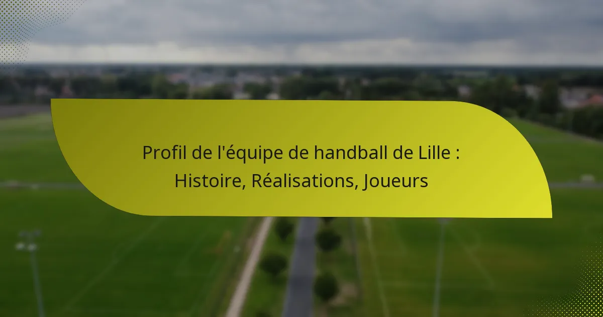 Profil de l’équipe de handball de Lille : Histoire, Réalisations, Joueurs