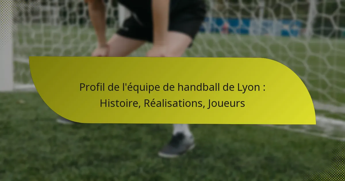 Profil de l’équipe de handball de Lyon : Histoire, Réalisations, Joueurs