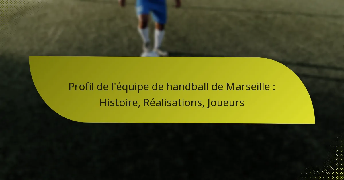 Profil de l’équipe de handball de Marseille : Histoire, Réalisations, Joueurs