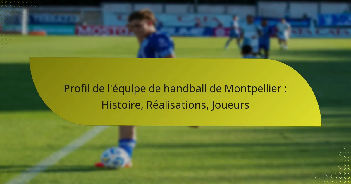 Profil de l’équipe de handball de Montpellier : Histoire, Réalisations, Joueurs