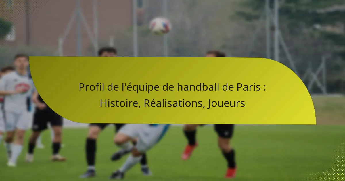 Profil de l’équipe de handball de Paris : Histoire, Réalisations, Joueurs