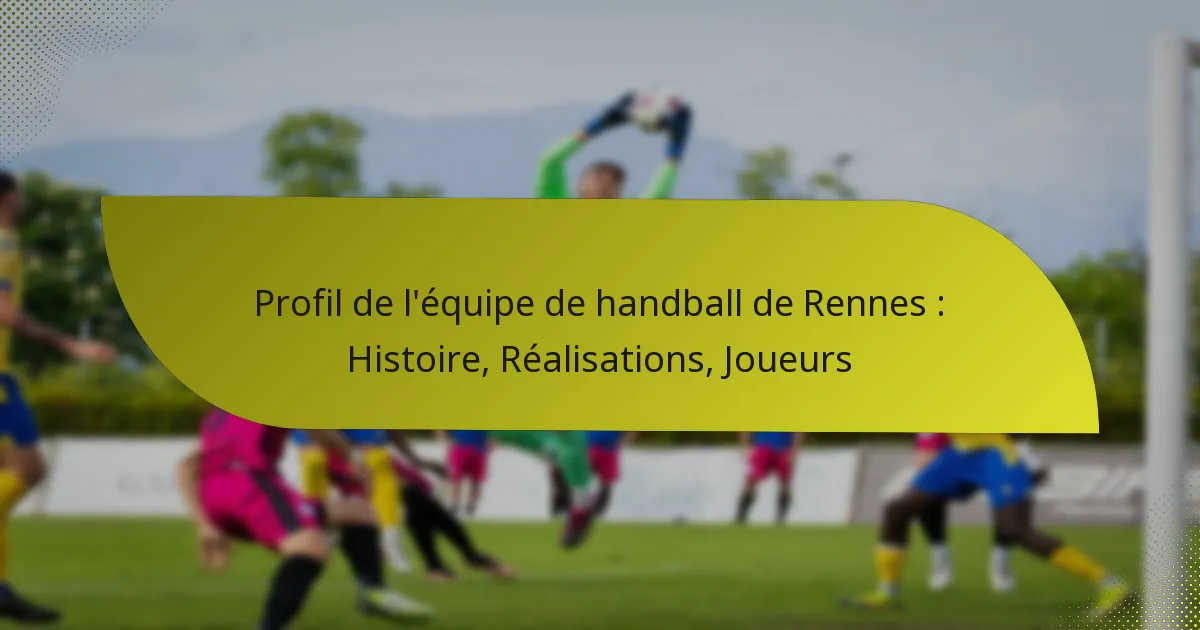 Profil de l’équipe de handball de Rennes : Histoire, Réalisations, Joueurs