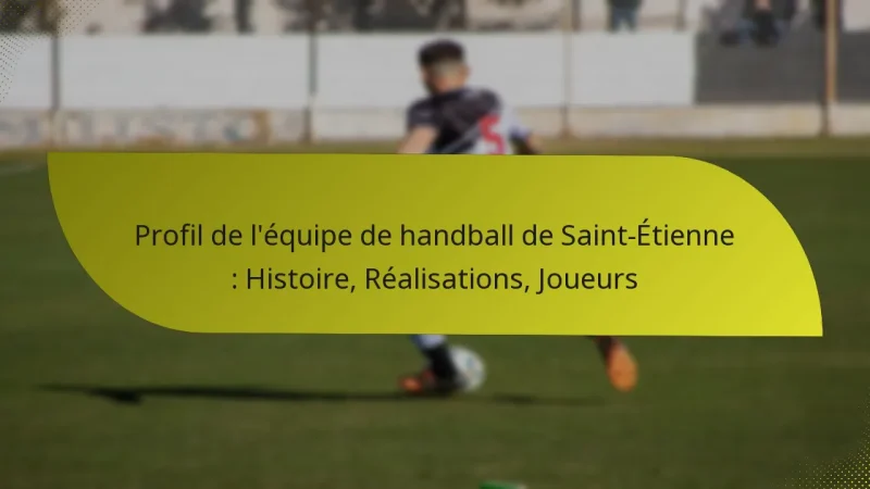 Profil de l’équipe de handball de Saint-Étienne : Histoire, Réalisations, Joueurs
