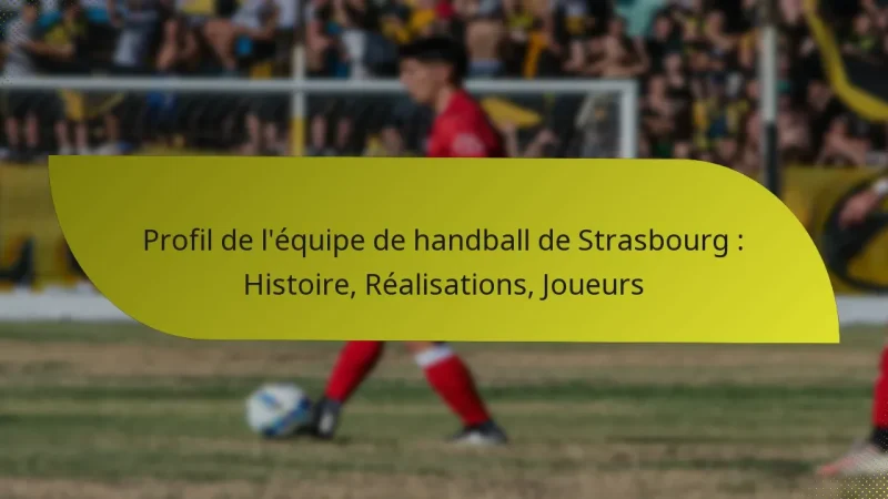 Profil de l’équipe de handball de Strasbourg : Histoire, Réalisations, Joueurs
