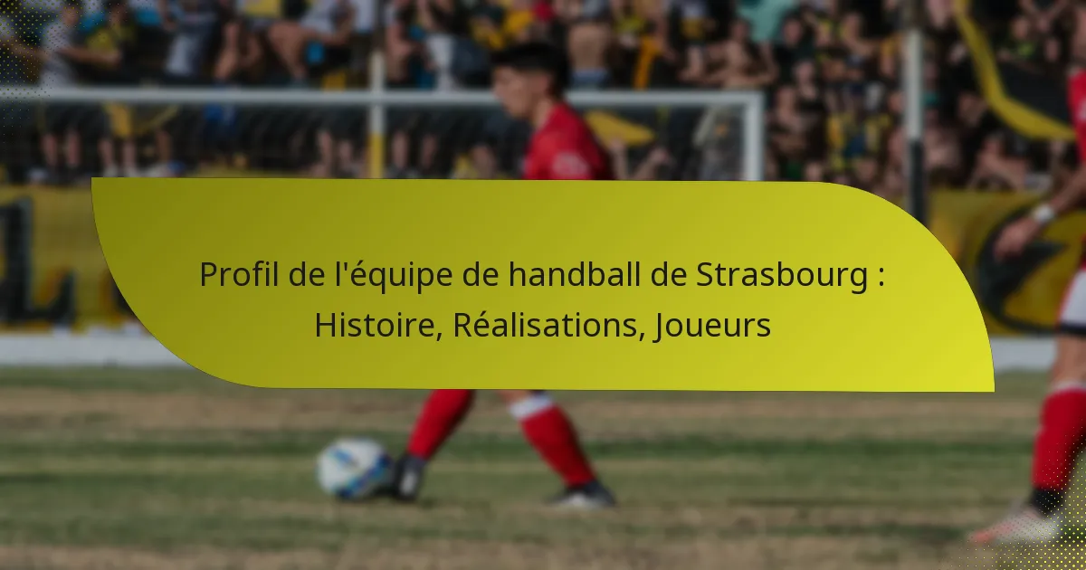 Profil de l’équipe de handball de Strasbourg : Histoire, Réalisations, Joueurs