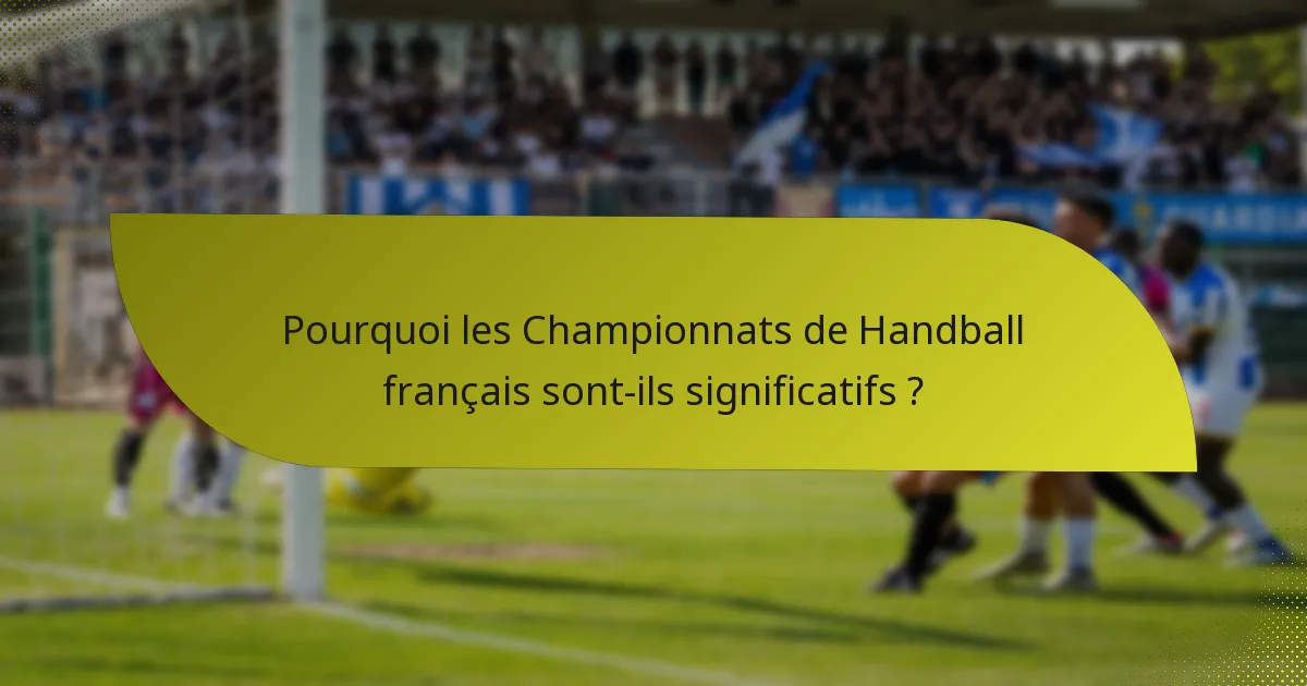 Pourquoi les Championnats de Handball français sont-ils significatifs ?