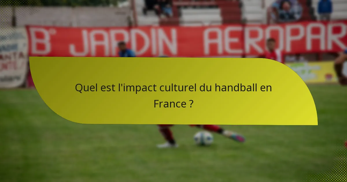 Quel est l'impact culturel du handball en France ?