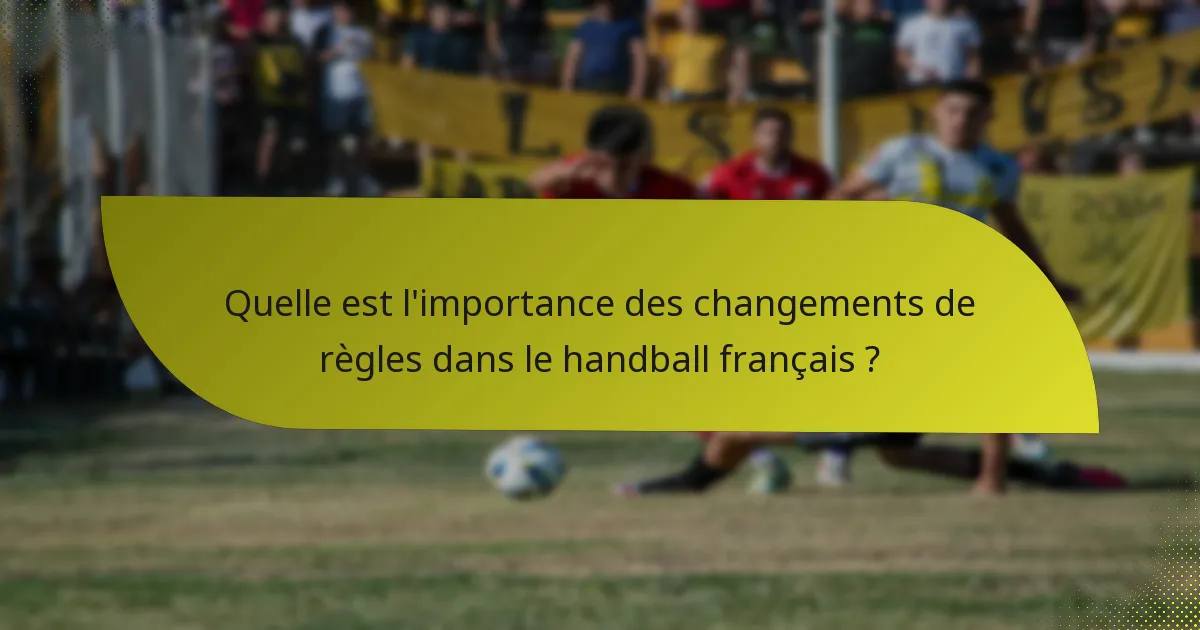Quelle est l'importance des changements de règles dans le handball français ?
