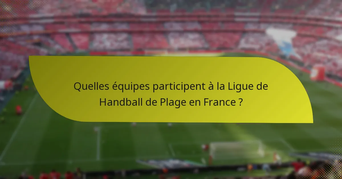 Quelles équipes participent à la Ligue de Handball de Plage en France ?