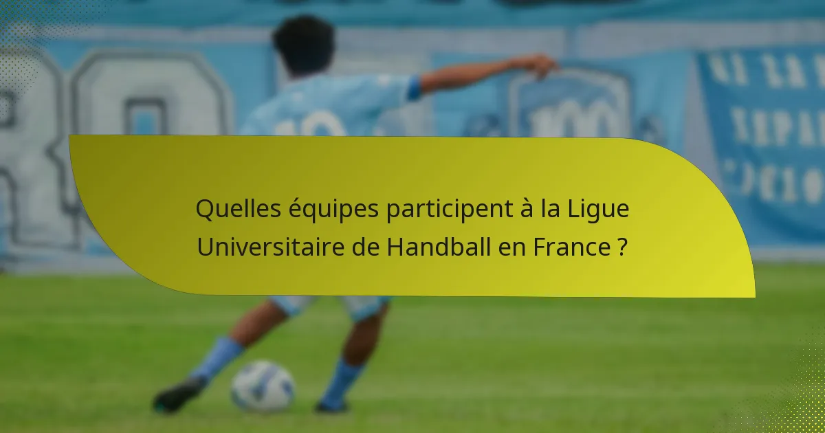 Quelles équipes participent à la Ligue Universitaire de Handball en France ?