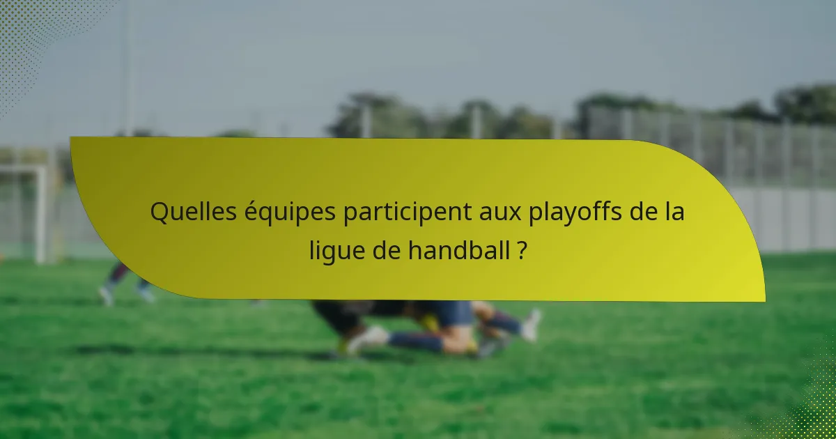 Quelles équipes participent aux playoffs de la ligue de handball ?