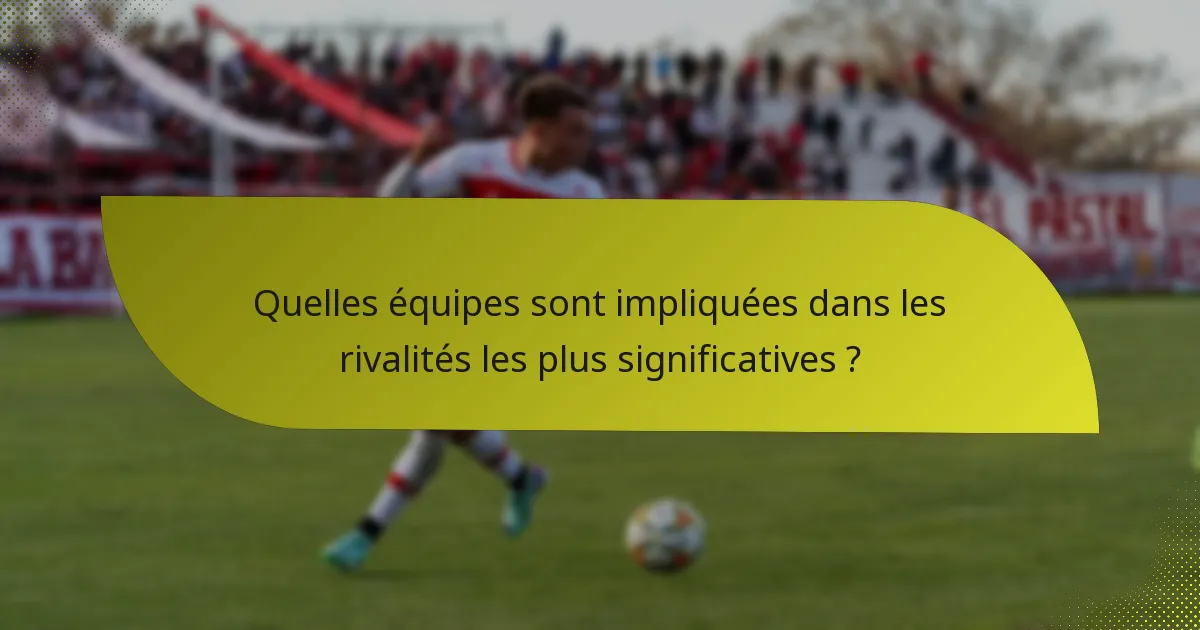 Quelles équipes sont impliquées dans les rivalités les plus significatives ?