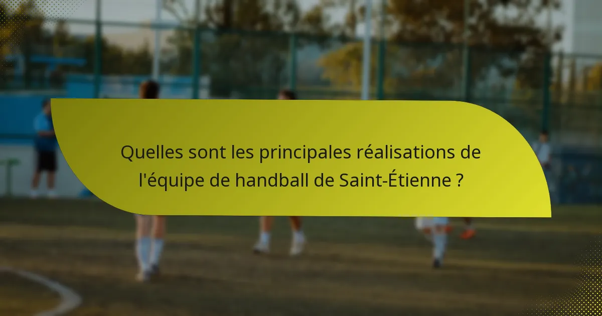 Quelles sont les principales réalisations de l'équipe de handball de Saint-Étienne ?