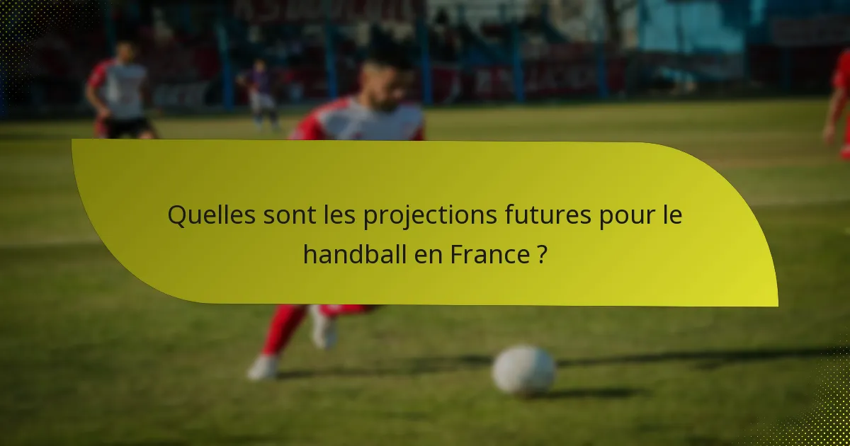 Quelles sont les projections futures pour le handball en France ?