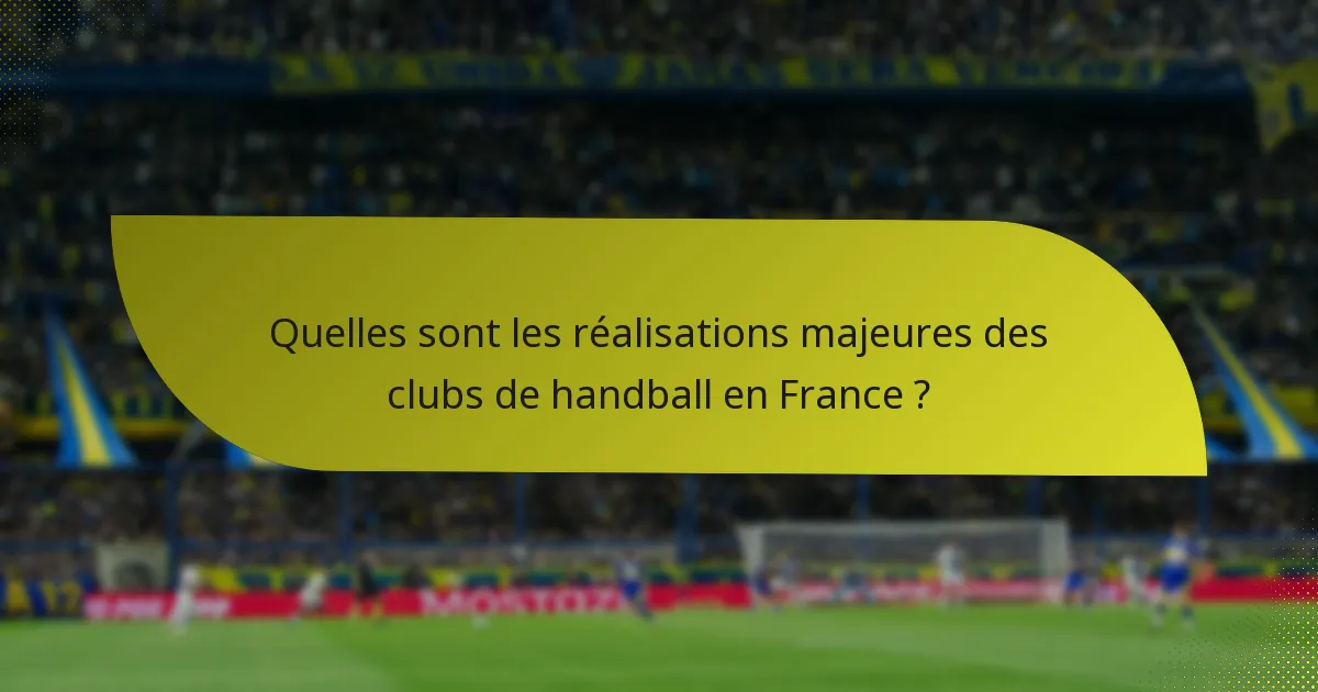Quelles sont les réalisations majeures des clubs de handball en France ?