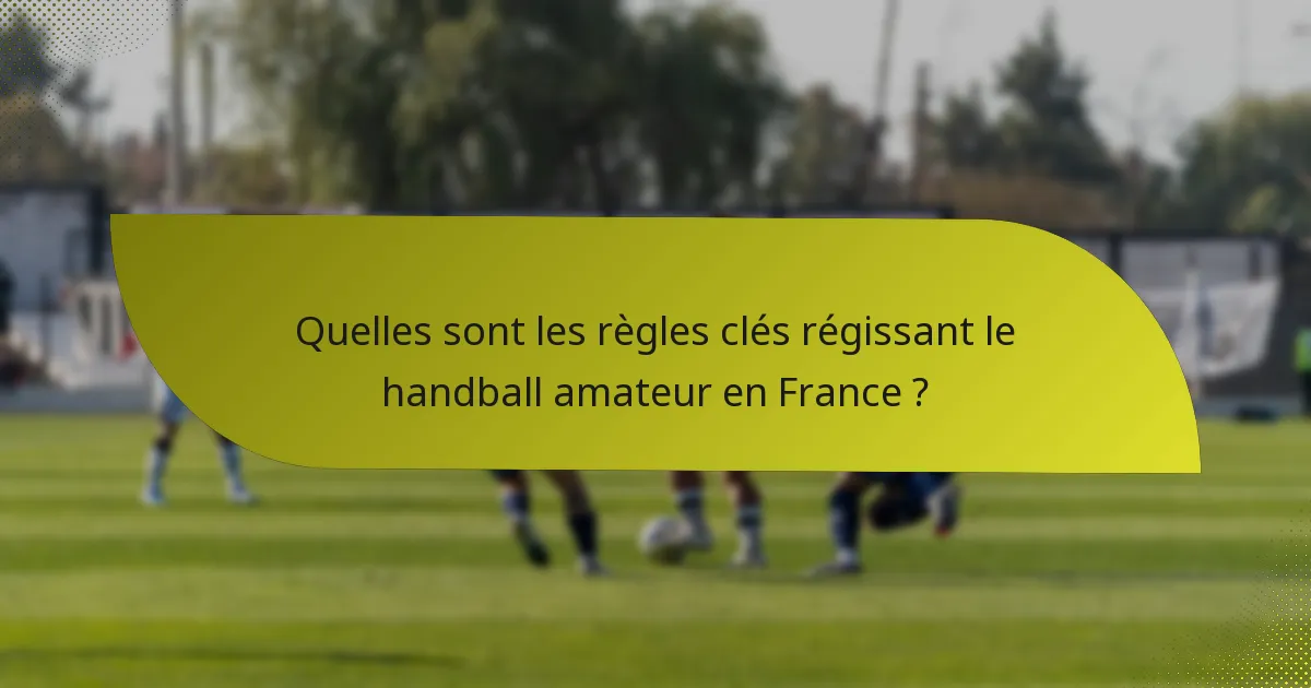 Quelles sont les règles clés régissant le handball amateur en France ?