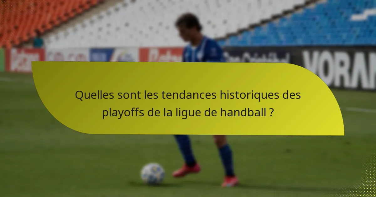 Quelles sont les tendances historiques des playoffs de la ligue de handball ?