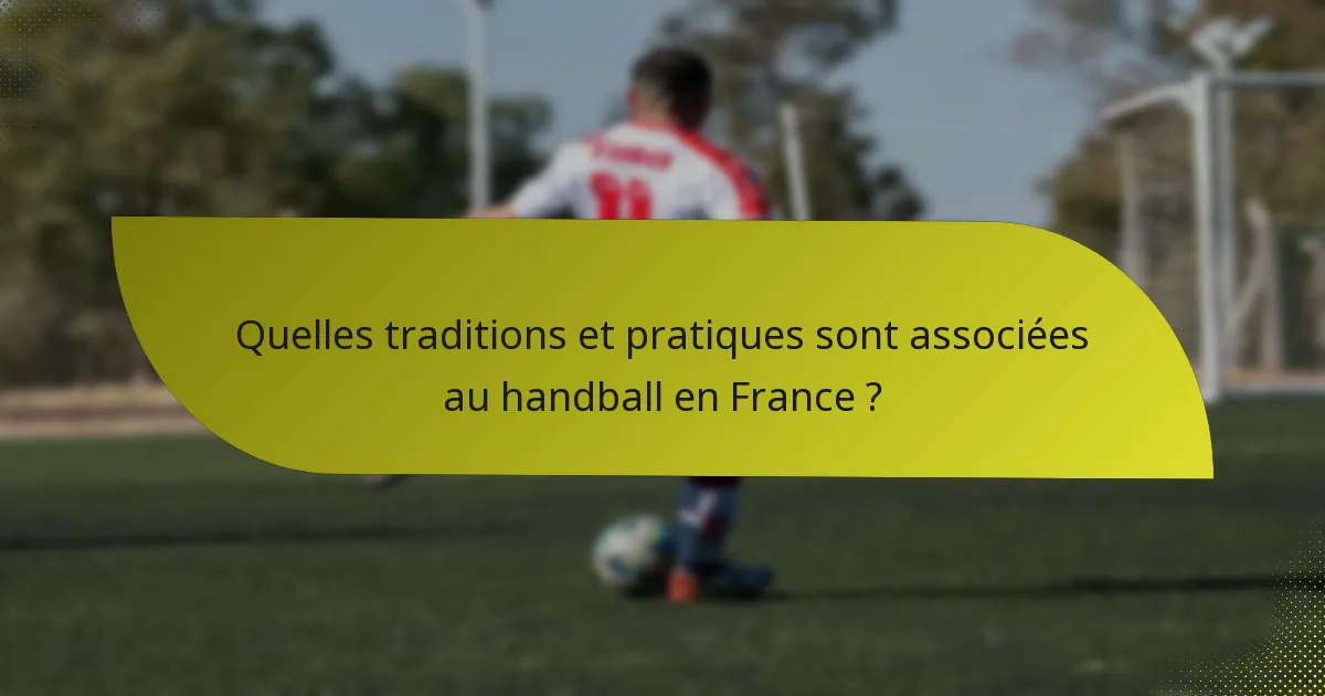 Quelles traditions et pratiques sont associées au handball en France ?